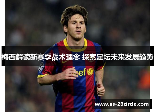 梅西解读新赛季战术理念 探索足坛未来发展趋势 梅西解读新赛季战术理念 探索足坛未来发展趋势
