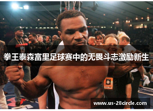 拳王泰森富里足球赛中的无畏斗志激励新生