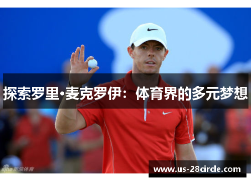 探索罗里·麦克罗伊:体育界的多元梦想 探索罗里·麦克罗伊:体育界的多元梦想