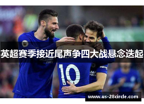 英超赛季接近尾声争四大战悬念迭起