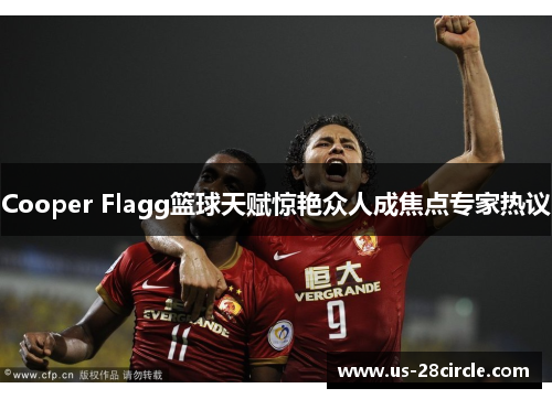 Cooper Flagg篮球天赋惊艳众人成焦点专家热议