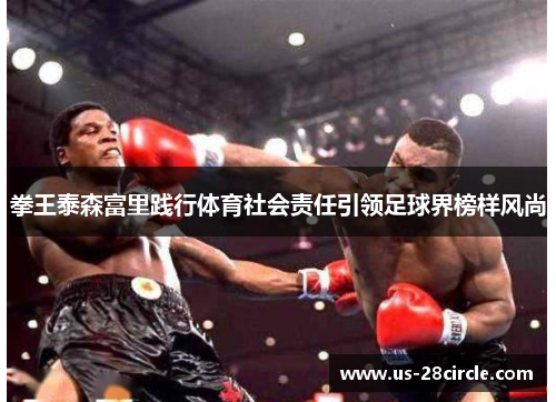 拳王泰森富里践行体育社会责任引领足球界榜样风尚