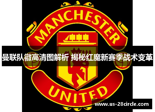 曼联队徽高清图解析 揭秘红魔新赛季战术变革