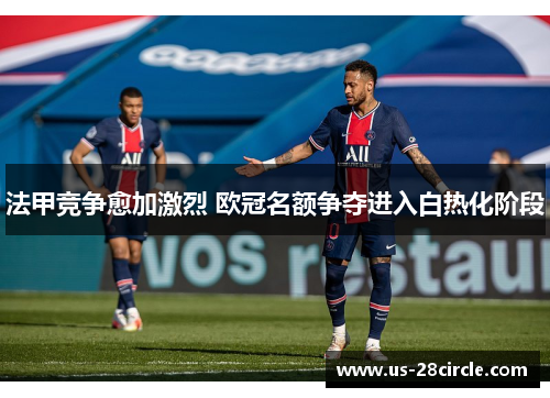 法甲竞争愈加激烈 欧冠名额争夺进入白热化阶段