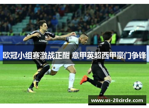 欧冠小组赛激战正酣 意甲英超西甲豪门争锋