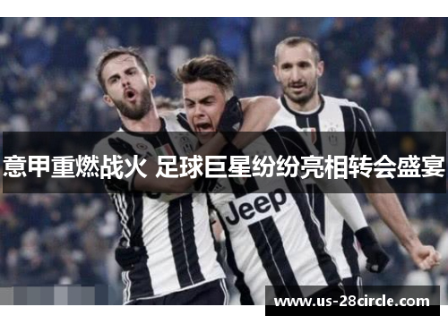 意甲重燃战火 足球巨星纷纷亮相转会盛宴